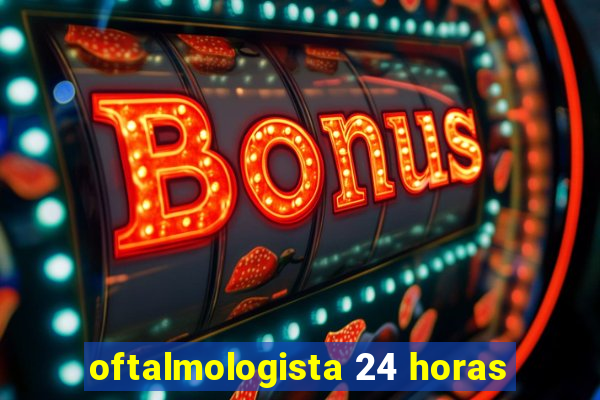 oftalmologista 24 horas